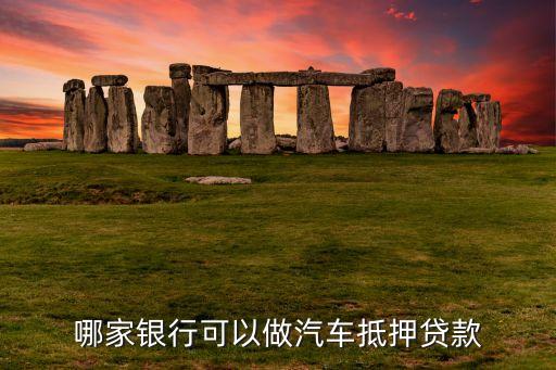 哪家银行可以做汽车抵押贷款
