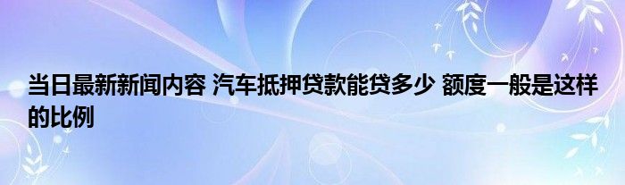 抵押车能贷款多少(抵押能贷款车辆吗)-添财网