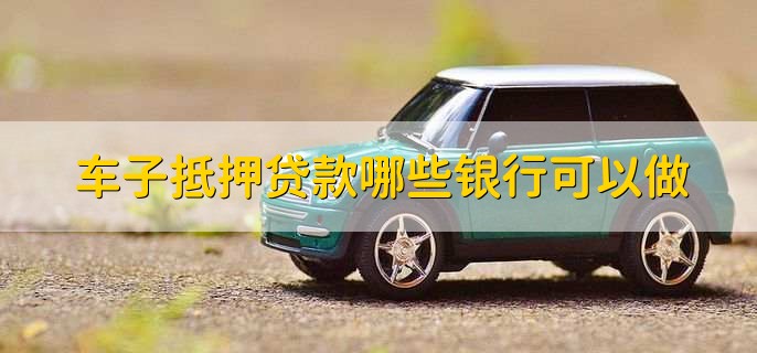 车抵贷哪家银行比较好(好的车抵贷)-添财网