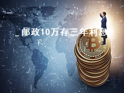 邮政存10万3年死期(邮政存死期的利息是多少)-添财网
