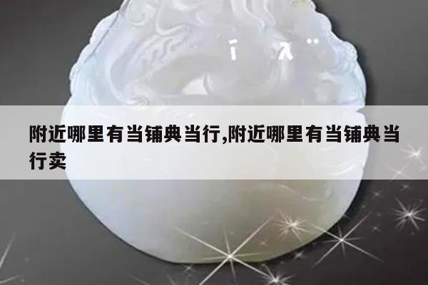 典当行附近(附近典当行位置)-添财网