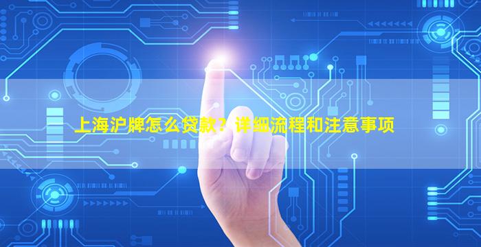 上海沪牌怎么贷款？详细流程和注意事项