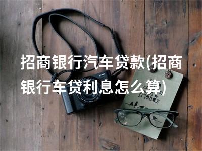 招商银行汽车贷款(招商银行车贷利息怎么算)