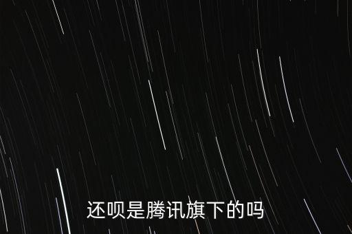 还呗是腾讯旗下的吗