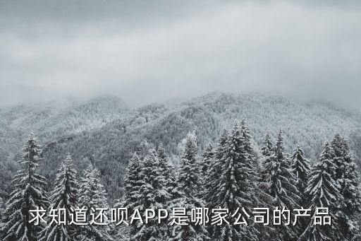 求知道还呗APP是哪家公司的产品