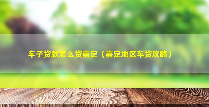 车子贷款怎么贷嘉定（嘉定地区车贷攻略）