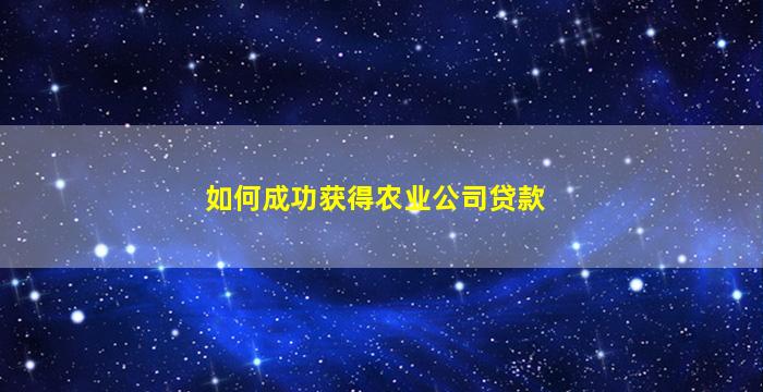 如何成功获得农业公司贷款