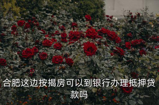 合肥这边按揭房可以到银行办理抵押贷款吗