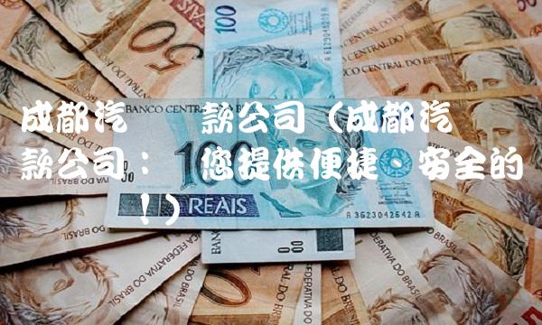 成都汽车贷款公司（成都汽车贷款公司：为您提供便捷、安全的购车选择！）