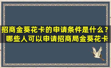 招商金葵花卡的申请条件是什么？ 哪些人可以申请招商局金葵花卡？