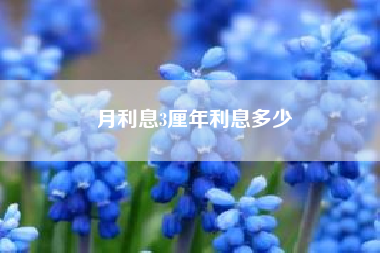 月利息3厘年利息多少~3厘利息1万是多少钱?