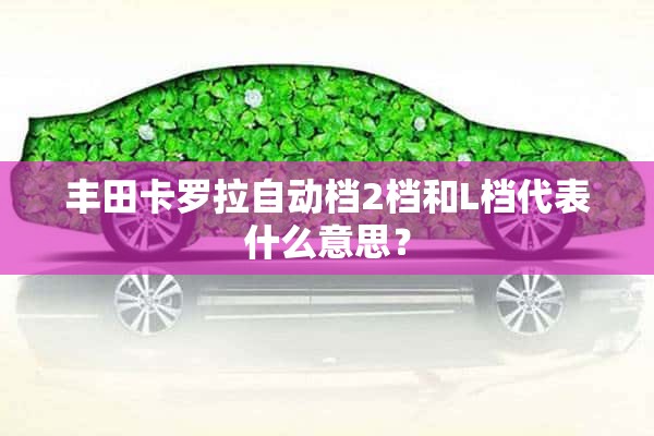 丰田卡罗拉自动档2档和L档代表什么意思？