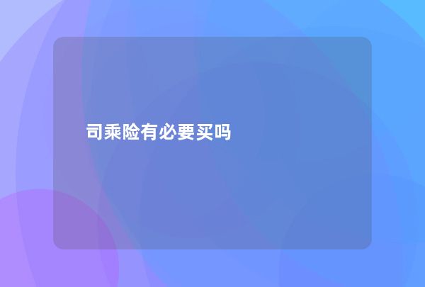 司乘险有必要买吗,第1张