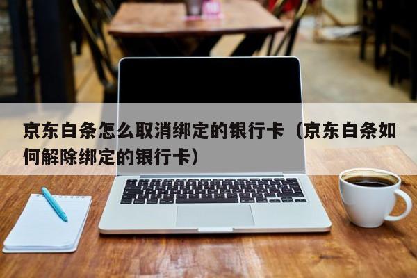 京东白条怎么取消绑定的银行卡（京东白条如何解除绑定的银行卡） 京东白条怎么取消绑定的银行卡 第1张