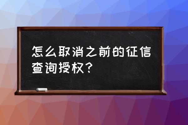 怎么取消网贷的征信查询授权 怎么取消之前的征信查询授权？