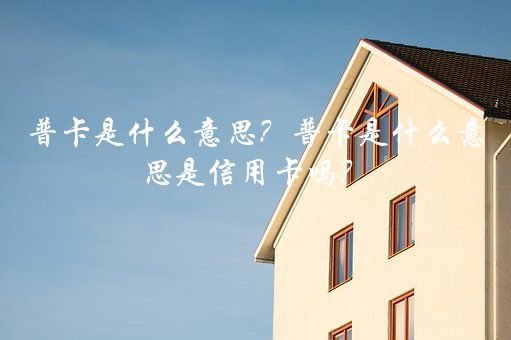 普卡是什么意思？普卡是什么意思是信用卡吗？