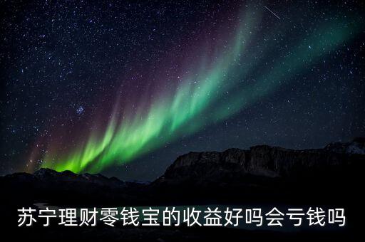 苏宁理财零钱宝的收益好吗会亏钱吗