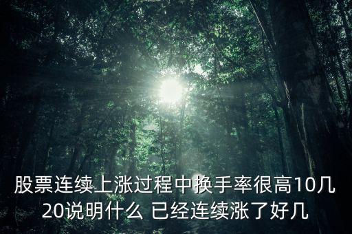 股票连续上涨过程中换手率很高10几20说明什么 已经连续涨了好几