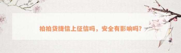 拍拍贷捷信上征信吗，安全有影响吗？