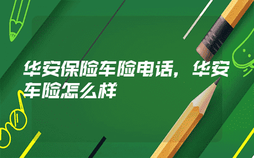 华安保险车险电话，华安车险怎么样 - 携手号