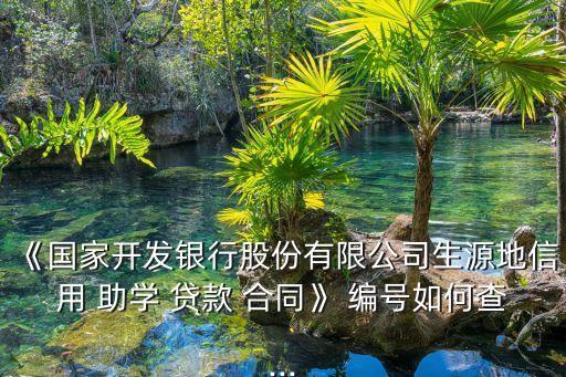 《国家开发银行股份有限公司生源地信用 助学 贷款 合同》 编号如何查...