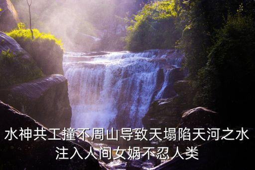 水神共工撞不周山导致天塌陷天河之水注入人间女娲不忍人类