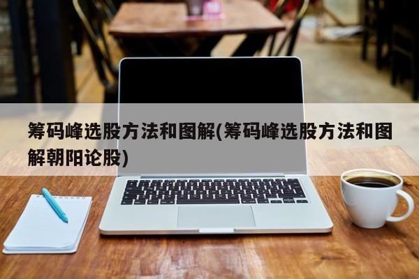 筹码峰选股方法和图解(筹码峰选股方法和图解朝阳论股)  第1张