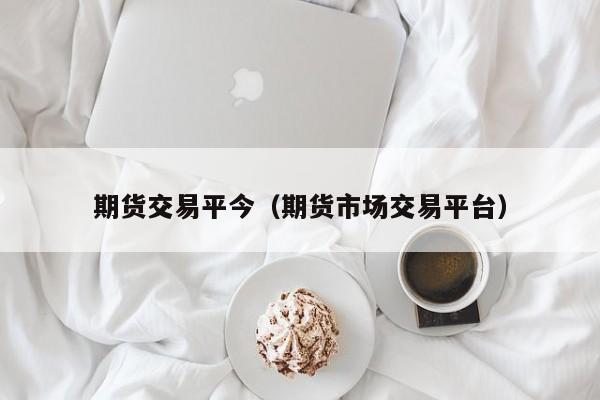 期货交易平今（期货市场交易平台）  第1张