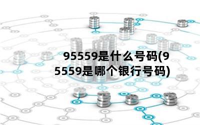 95559是什么号码(95559是哪个银行号码)