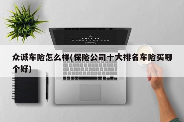 众诚车险怎么样(保险公司十大排名车险买哪个好)  第1张