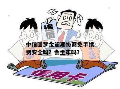 中信圆梦金逾期协商免手续费安全吗？会坐牢吗？
