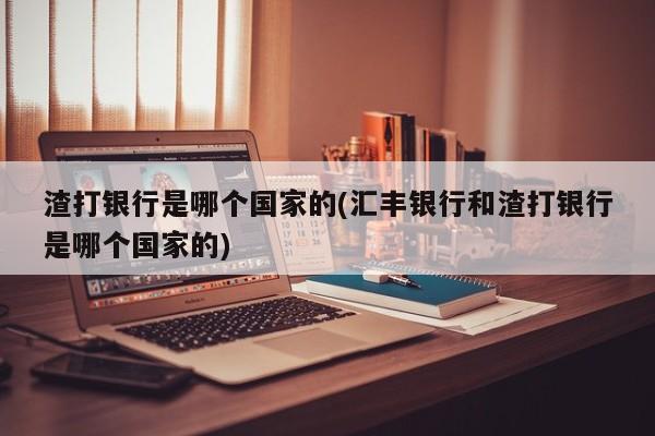 渣打银行是哪个国家的(汇丰银行和渣打银行是哪个国家的)  第1张