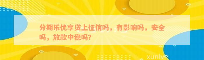 分期乐优享贷上征信吗，有影响吗，安全吗，放款中稳吗？
