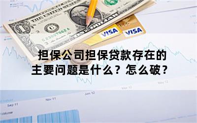 担保公司担保贷款存在的主要问题是什么？怎么破？