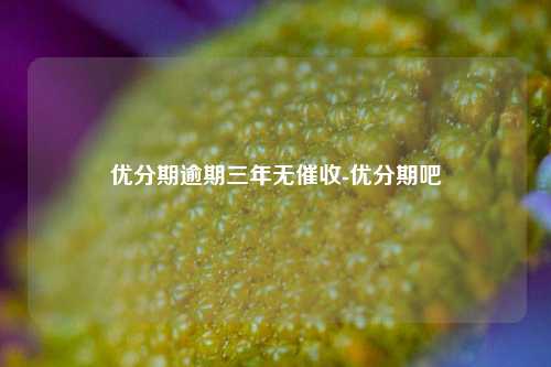 优分期逾期三年无催收-优分期吧