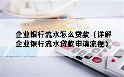 企业银行流水怎么贷款（详解企业银行流水贷款申请流程）