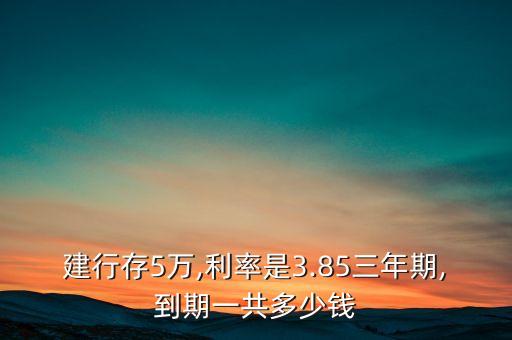 建行存5万,利率是3.85三年期,到期一共多少钱