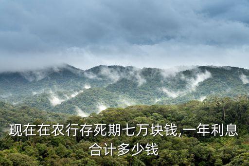现在在农行存死期七万块钱,一年利息合计多少钱