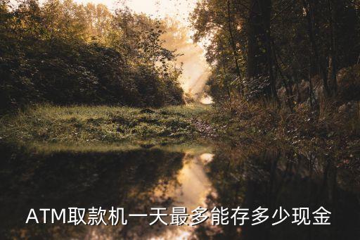 ATM取款机一天最多能存多少现金