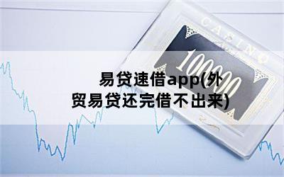 易贷速借app(外贸易贷还完借不出来)