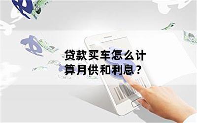 贷款买车怎么计算月供和利息？