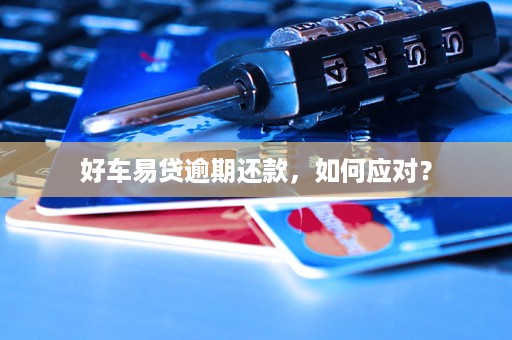 好车易贷逾期还款，如何应对？