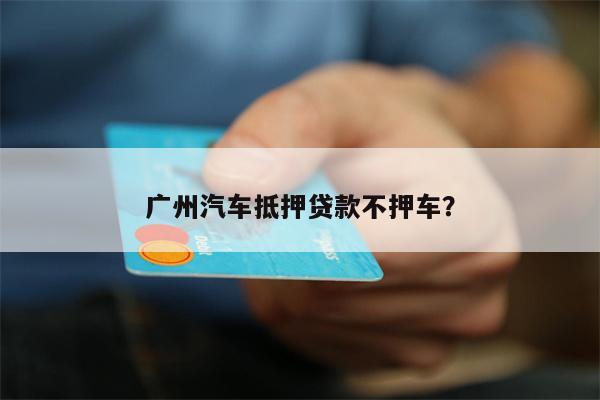 广州汽车抵押贷款不押车