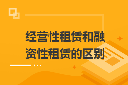经营性租赁和融资性租赁的区别