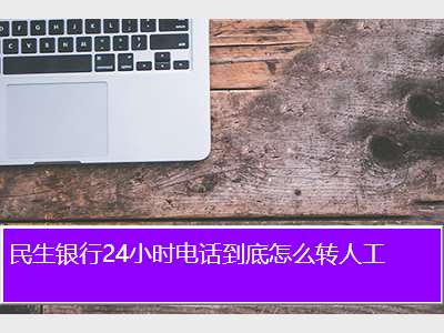 民生银行24小时电话到底怎么转人工
