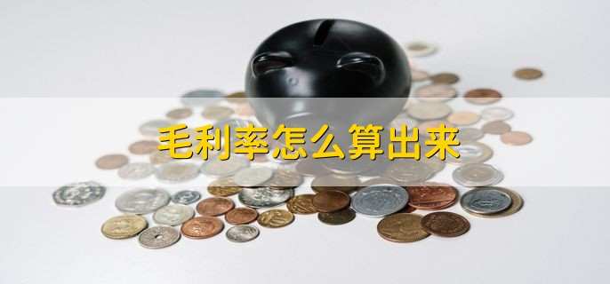 毛利率怎么算出来 毛利率的含义