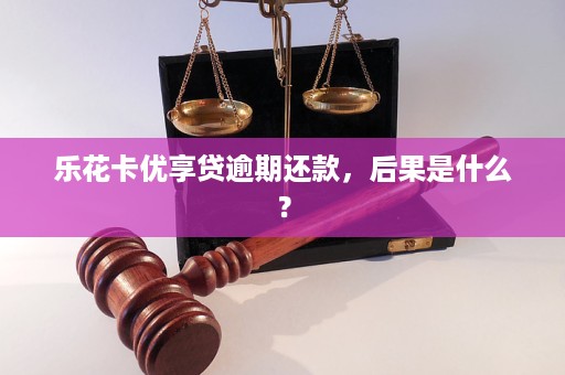 乐花卡优享贷逾期还款，后果是什么？