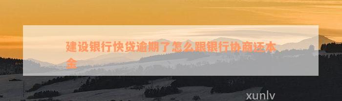 建设银行快贷逾期了怎么跟银行协商还本金
