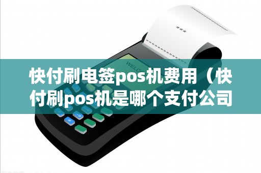 快付刷电签pos机费用（快付刷pos机是哪个支付公司）