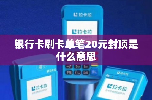 银行卡刷卡单笔20元封顶是什么意思